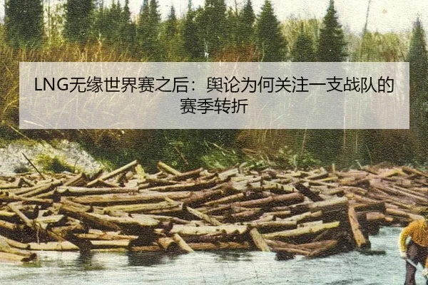 LNG无缘世界赛之后：舆论为何关注一支战队的赛季转折